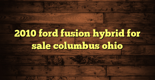 2010 ford fusion hybrid for sale columbus ohio