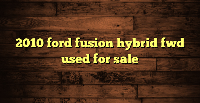 2010 ford fusion hybrid fwd used for sale
