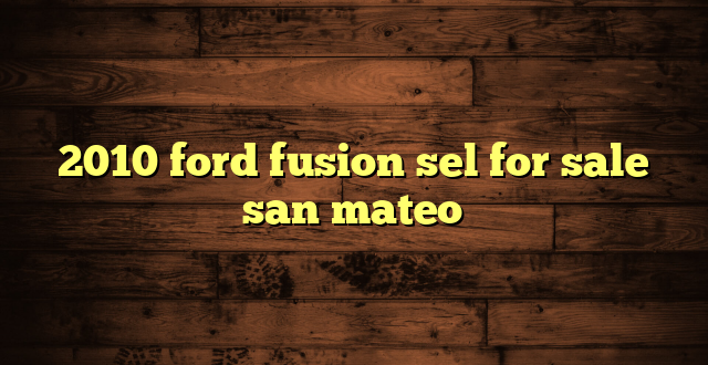 2010 ford fusion sel for sale san mateo