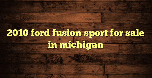 2010 ford fusion sport for sale in michigan