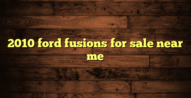 2010 ford fusions for sale near me