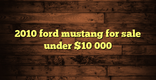2010 ford mustang for sale under $10 000