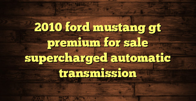 2010 ford mustang gt premium for sale supercharged automatic transmission