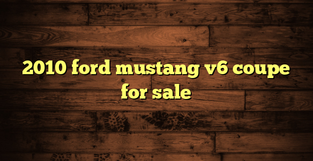 2010 ford mustang v6 coupe for sale