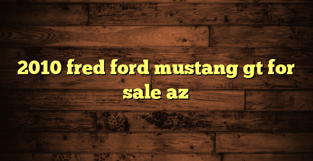 2010 fred ford mustang gt for sale az