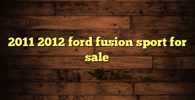 2011 2012 ford fusion sport for sale