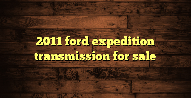 2011 ford expedition transmission for sale