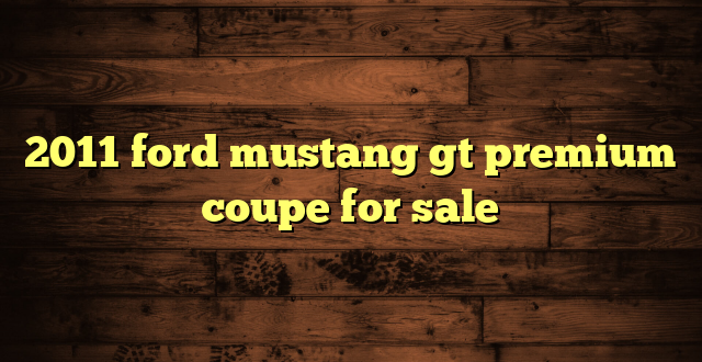 2011 ford mustang gt premium coupe for sale