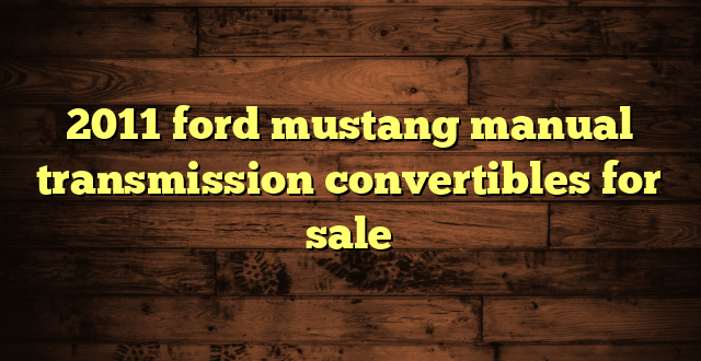 2011 ford mustang manual transmission convertibles for sale