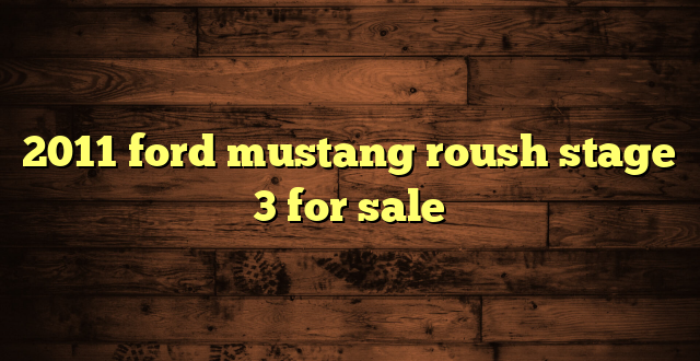 2011 ford mustang roush stage 3 for sale