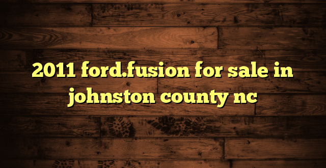 2011 ford.fusion for sale in johnston county nc