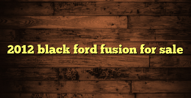 2012 black ford fusion for sale