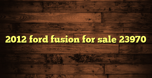 2012 ford fusion for sale 23970