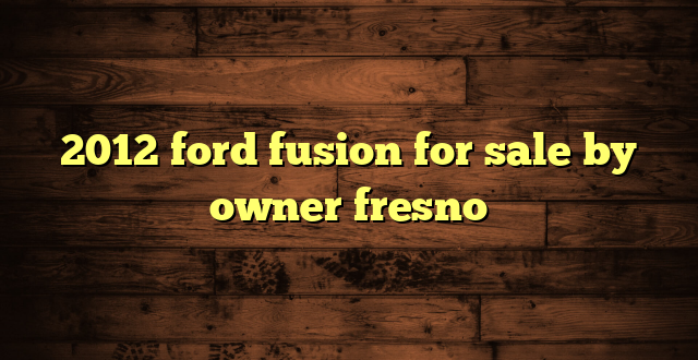 2012 ford fusion for sale by owner fresno