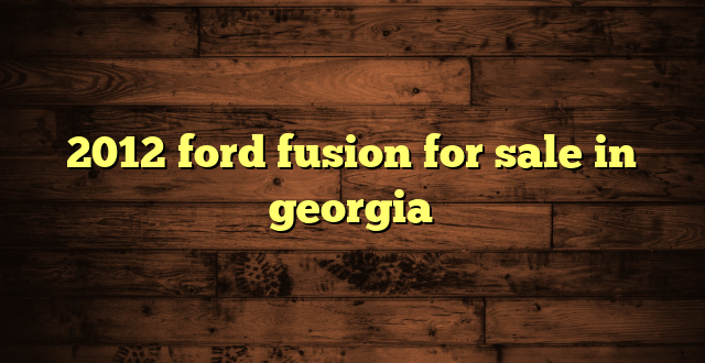 2012 ford fusion for sale in georgia