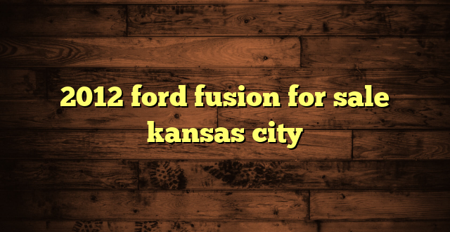 2012 ford fusion for sale kansas city