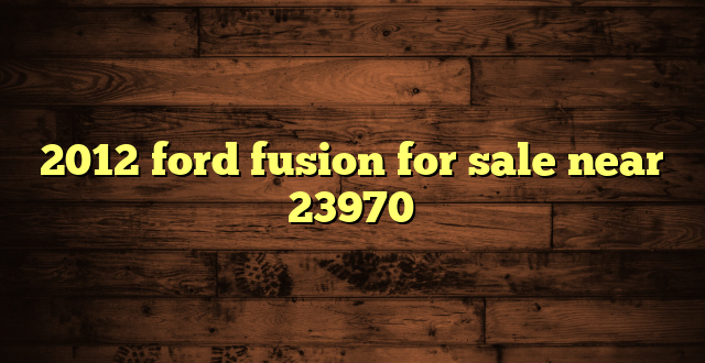 2012 ford fusion for sale near 23970
