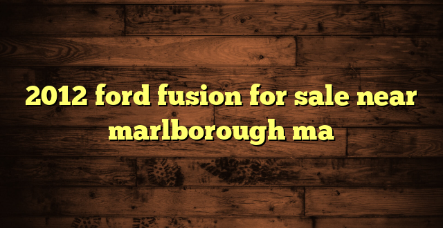 2012 ford fusion for sale near marlborough ma