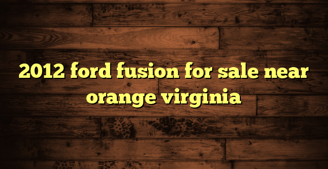 2012 ford fusion for sale near orange virginia