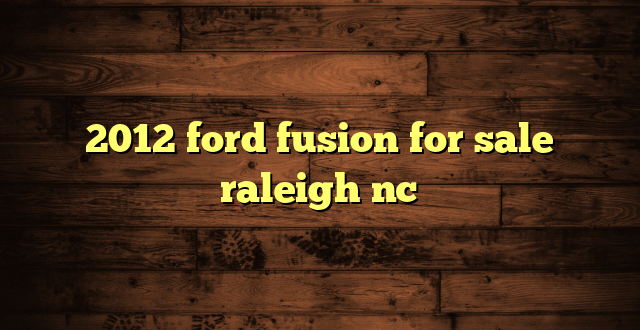 2012 ford fusion for sale raleigh nc