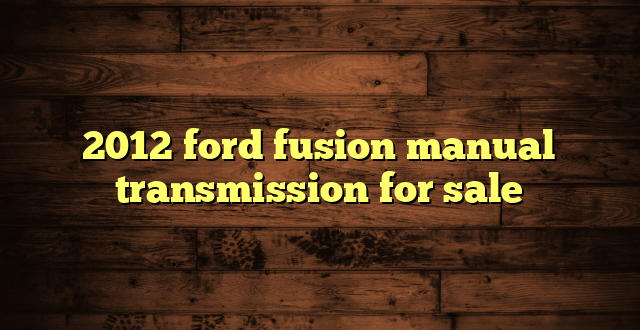 2012 ford fusion manual transmission for sale