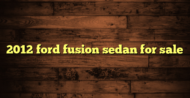 2012 ford fusion sedan for sale