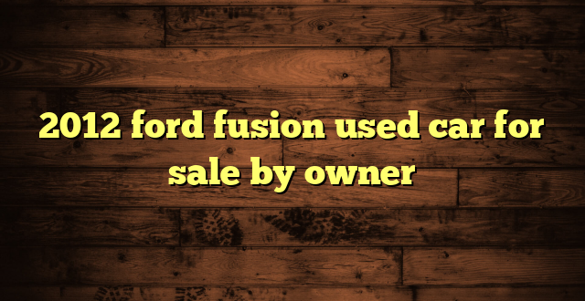 2012 ford fusion used car for sale by owner