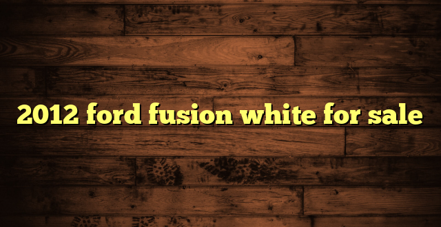 2012 ford fusion white for sale