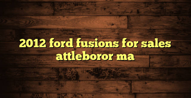 2012 ford fusions for sales attleboror ma