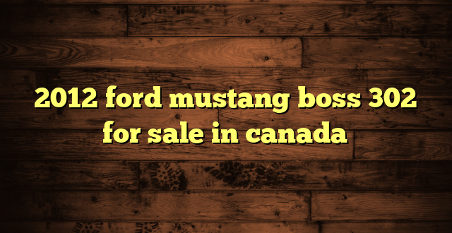 2012 ford mustang boss 302 for sale in canada