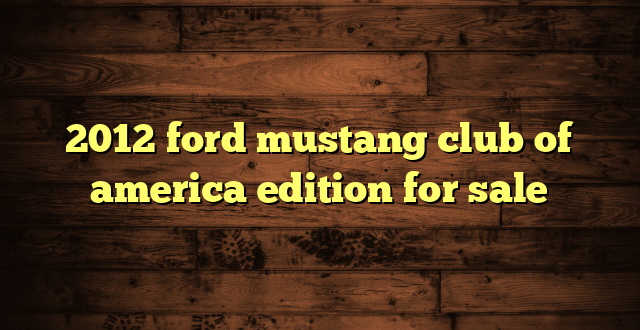 2012 ford mustang club of america edition for sale