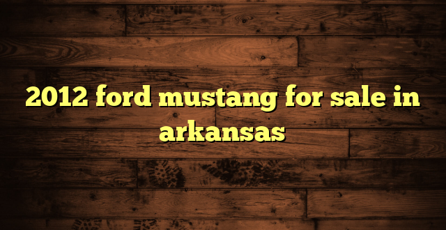 2012 ford mustang for sale in arkansas