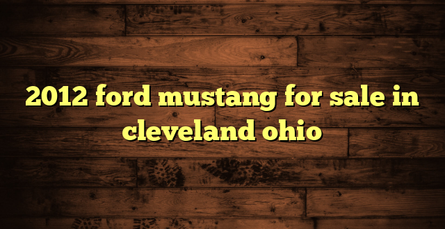2012 ford mustang for sale in cleveland ohio