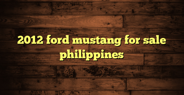 2012 ford mustang for sale philippines