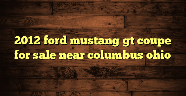 2012 ford mustang gt coupe for sale near columbus ohio