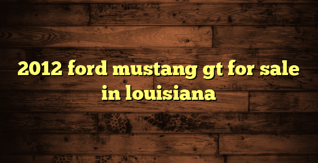 2012 ford mustang gt for sale in louisiana