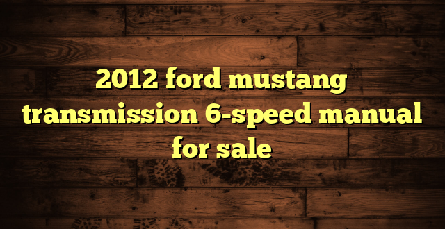 2012 ford mustang transmission 6-speed manual for sale