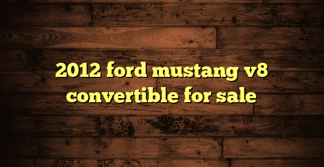 2012 ford mustang v8 convertible for sale
