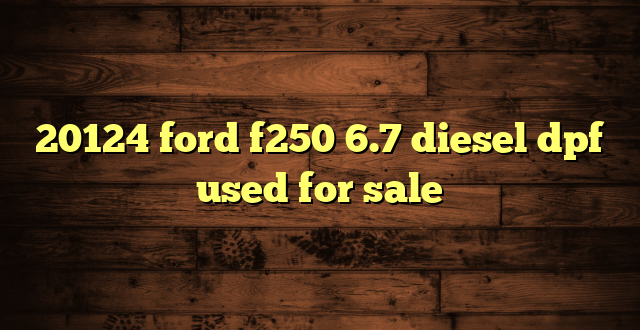 20124 ford f250 6.7 diesel dpf used for sale