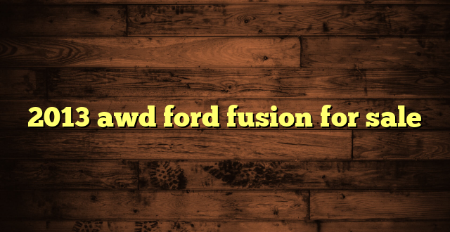 2013 awd ford fusion for sale