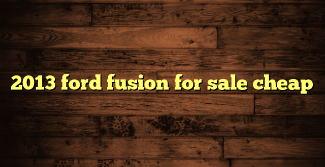 2013 ford fusion for sale cheap