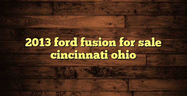 2013 ford fusion for sale cincinnati ohio