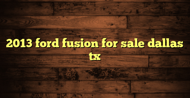 2013 ford fusion for sale dallas tx