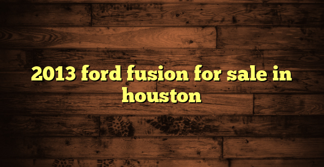 2013 ford fusion for sale in houston