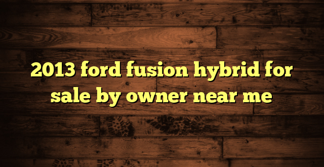 2013 ford fusion hybrid for sale by owner near me