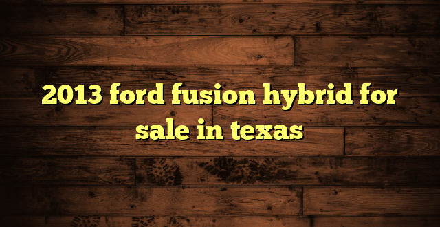 2013 ford fusion hybrid for sale in texas