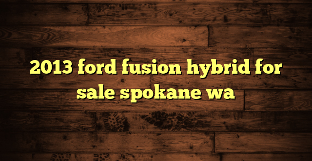 2013 ford fusion hybrid for sale spokane wa