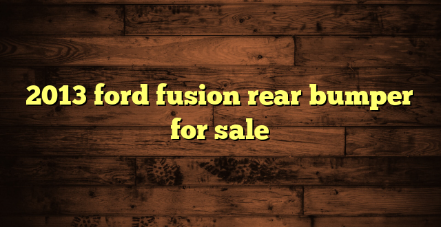 2013 ford fusion rear bumper for sale
