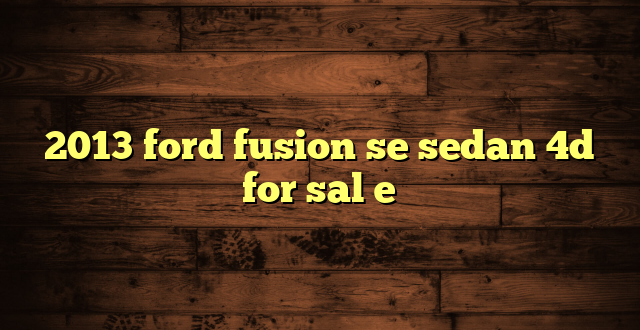 2013 ford fusion se sedan 4d for sal e