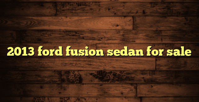 2013 ford fusion sedan for sale